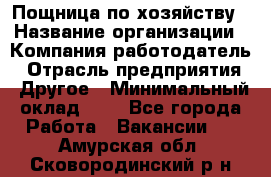 Пощница по хозяйству › Название организации ­ Компания-работодатель › Отрасль предприятия ­ Другое › Минимальный оклад ­ 1 - Все города Работа » Вакансии   . Амурская обл.,Сковородинский р-н